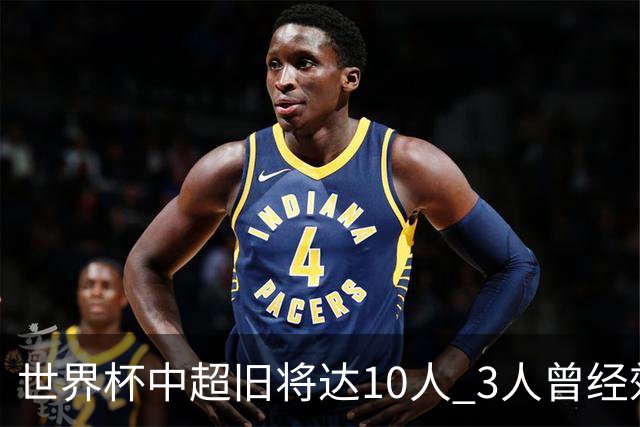 世界杯中超旧将达10人 3人曾经效力国安海港两将